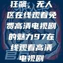 狂飙，无人区在线观看免费高清电视剧的魅力97在线观看高清电视剧  第1张