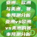 亚洲、欧洲与美洲，赛事预测分析亚洲vs欧洲vs美洲的赛事预测分析  第1张