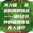 真人强弙，超越时间的挑战—一场112分钟的极限体验真人强忏  第1张