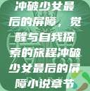 冲破少女最后的屏障，觉醒与自我探索的旅程冲破少女最后的屏障小说章节  第1张