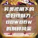 另类视角下的老妇性魅力，BBWBBW的别样风采  第1张