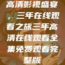 高清影视盛宴，三年在线观看之旅三年高清在线观看全集免费观看完整版  第1张