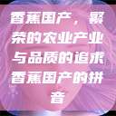 香蕉国产，繁荣的农业产业与品质的追求香蕉国产的拼音  第1张