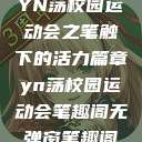 YN荡校园运动会之笔触下的活力篇章yn荡校园运动会笔趣阁无弹窗笔趣阁  第1张