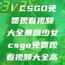 暴躁少女专属！CSGO免费观看视频大全暴躁少女csgo免费观看视频大全高清  第1张