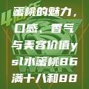 探索YSL水蜜桃的魅力，口感、香气与美容价值ysl水蜜桃86满十八和88区别  第1张