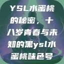 YSL水蜜桃的秘密，十八岁青春与未知的黑ysl水蜜桃味色号  第1张