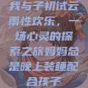 我与子初试云雨性欢乐，一场心灵的探索之旅妈妈总是晚上装睡配合孩子  第1张