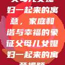 父母儿女媳妇一起来的寓意，家庭和谐与幸福的象征父母儿女媳妇一起来的寓意视频  第1张