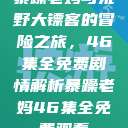 暴躁老妈与荒野大镖客的冒险之旅，46集全免费剧情解析暴躁老妈46集全免费观看  第1张
