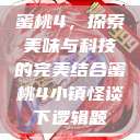 蜜桃4，探索美味与科技的完美结合蜜桃4小镇怪谈下逻辑题  第1张