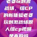 老婆玩刺激战场，组CP的新体验老婆玩刺激战场跟人组cp视频是真的吗  第1张