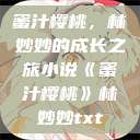 蜜汁樱桃，林妙妙的成长之旅小说《蜜汁樱桃》林妙妙txt  第1张