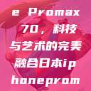 日本iPhone Promax 70，科技与艺术的完美融合日本iphonepromax70g  第1张