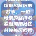 海角社区封神披风背后的故事，一位母亲的坚持与奉献海角社区封神披风妈妈入口  第1张