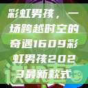 彩虹男孩，一场跨越时空的奇遇1609彩虹男孩2023最新款式  第1张