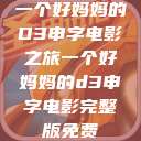 一个好妈妈的D3申字电影之旅一个好妈妈的d3申字电影完整版免费  第1张