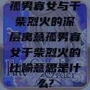 孤男寡女与干柴烈火的深层寓意孤男寡女干柴烈火的比喻意思是什么?  第1张
