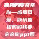妈妈我要亲亲你PPT
页
妈妈我要亲亲你—感恩母爱,倾情回报妈妈我要亲亲你ppt图片 第1张 妈妈我要亲亲你PPT
页
妈妈我要亲亲你—感恩母爱,倾情回报妈妈我要亲亲你ppt图片 第1张