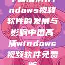 中国高清Windows视频软件的发展与影响中国高清windows视频软件免费版  第1张