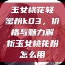 玉女桃花轻蜜粉k03，价格与魅力解析玉女桃花粉怎么用  第1张