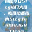 揭秘今日51cg热门大瓜，吃瓜必备指南51cg.fun192.168.1.1com  第1张