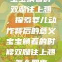宝宝躺着时双腿往上翘，探索婴儿动作背后的意义宝宝躺着的时候双腿往上翘怎么回事  第1张