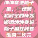 坤坤寒进桃子里，一场跨越时空的奇妙邂逅坤坤寒进桃子里在线看歌词二次元  第1张