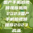 国产手机拍视频推荐指南 2023国产手机拍视频推荐2023成品  第1张
