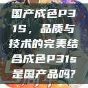 国产成色P31S，品质与技术的完美结合成色P31s是国产品吗?  第1张