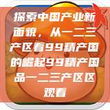 探索中国产业新面貌，从一二三产区看99精产国的崛起99精产国品一二三产区区观看  第1张