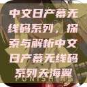 中文日产幕无线码系列,探索与解析中文日产幕无线码系列天海翼 第1张 中文日产幕无线码系列,探索与解析中文日产幕无线码系列天海翼 第1张
