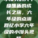 小馒头的六年级生活
小馒头的成长之旅，六年级的点滴回忆小学六年级的小馒头视频  第1张