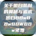 关于嫩白肌肤的奥秘与追求嫩白BBwBBwBBWBBw免费  第1张