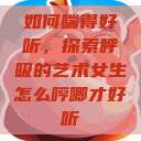 如何喘得好听，探索呼吸的艺术女生怎么哼唧才好听  第1张