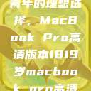 探索18-19岁青年的理想选择，MacBook Pro高清版本1819岁macbook pro高清版本视频  第1张
