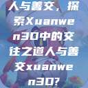 人与善交，探索Xuanwen3D中的交往之道人与善交xuanwen3D?  第1张