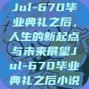 Jul-670毕业典礼之后，人生的新起点与未来展望Jul-670毕业典礼之后小说  第1张