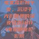 电家庭影院午夜，沉浸于光影世界的深夜狂欢111111电视剧电影影院  第1张