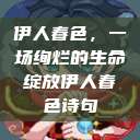 伊人春色，一场绚烂的生命绽放伊人春色诗句  第1张
