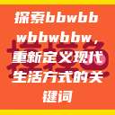 探索bbwbbwbbwbbw，重新定义现代生活方式的关键词  第1张