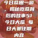 今日瓜田一游，揭秘吃瓜背后的故事51今日大瓜 每日大赛往期内容  第1张