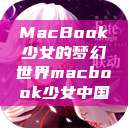 MacBook少女的梦幻世界macbook少女中国  第1张