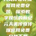 天美传奇传媒官网免费安装，探索数字娱乐的新纪元天美传奇传媒官网免费安装下载  第1张