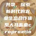 人马畜禽合作共荣，探索新时代的农业生态合作体系人马畜禽croproation官网入口  第1张