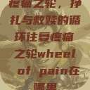 疼痛之轮，挣扎与救赎的循环往复疼痛之轮wheel of pain在哪里  第1张