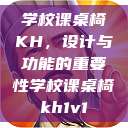 学校课桌椅KH,设计与功能的重要性学校课桌椅kh1v1 第1张 学校课桌椅KH,设计与功能的重要性学校课桌椅kh1v1 第1张