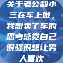 关于老公和小三在车上做，我想卖了车的思考感觉自己很骚很想让男人喜欢  第1张