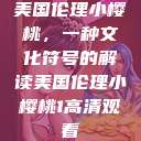 美国伦理小樱桃，一种文化符号的解读美国伦理小樱桃1高清观看  第1张