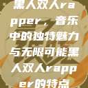 黑人双人rapper，音乐中的独特魅力与无限可能黑人双人rapper的特点  第1张
